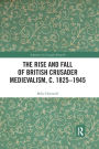 The Rise and Fall of British Crusader Medievalism, c.1825-1945