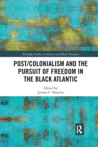 Title: Post/Colonialism and the Pursuit of Freedom in the Black Atlantic, Author: Jerome C Branche