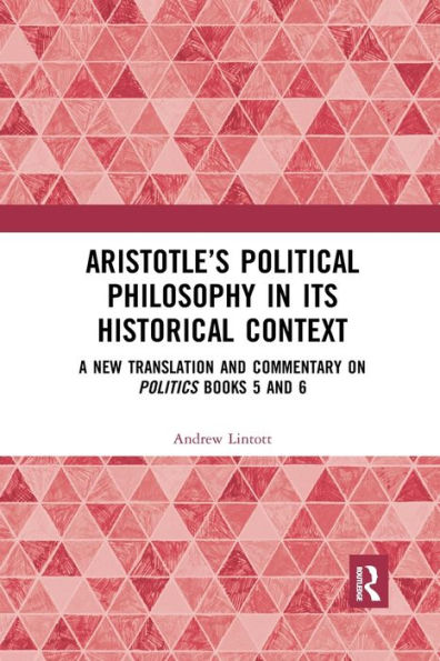 Aristotle's Political Philosophy its Historical Context: A New Translation and Commentary on Politics Books 5 6