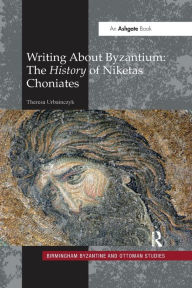 Title: Writing About Byzantium: The History of Niketas Choniates, Author: Theresa Urbainczyk