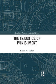 Title: The Injustice of Punishment, Author: Bruce N. Waller