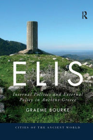 Title: Elis: Internal Politics and External Policy in Ancient Greece, Author: Graeme Bourke