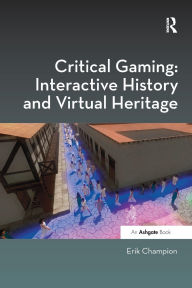 Title: Critical Gaming: Interactive History and Virtual Heritage, Author: Erik Champion