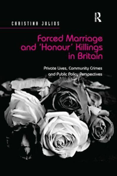 Forced Marriage and 'Honour' Killings Britain: Private Lives, Community Crimes Public Policy Perspectives
