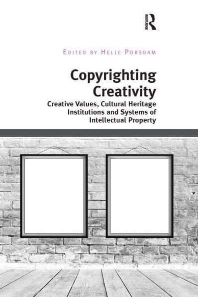 Copyrighting Creativity: Creative Values, Cultural Heritage Institutions and Systems of Intellectual Property