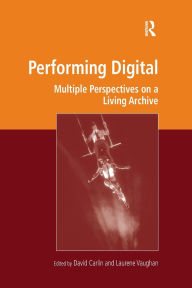 Title: Performing Digital: Multiple Perspectives on a Living Archive, Author: David Carlin
