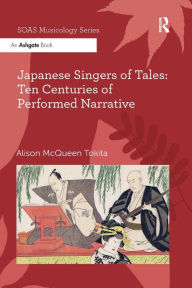 Title: Japanese Singers of Tales: Ten Centuries of Performed Narrative, Author: Alison McQueen Tokita