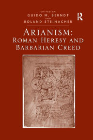 Title: Arianism: Roman Heresy and Barbarian Creed, Author: Guido M. Berndt