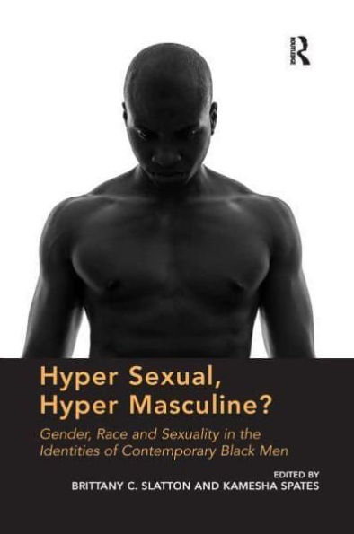 Hyper Sexual, Masculine?: Gender, Race and Sexuality the Identities of Contemporary Black Men