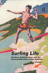 Title: Surfing Life: Surface, Substructure and the Commodification of the Sublime, Author: Mark Stranger
