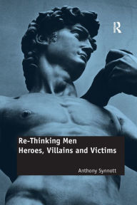 Title: Re-Thinking Men: Heroes, Villains and Victims, Author: Anthony Synnott