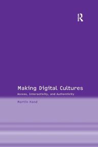 Title: Making Digital Cultures: Access, Interactivity, and Authenticity, Author: Martin Hand