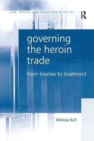 Title: Governing the Heroin Trade: From Treaties to Treatment, Author: Melissa Bull