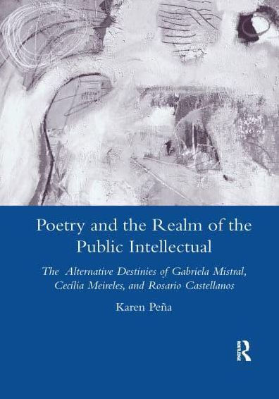 Poetry and the Realm of the Public Intellectual: The Alternative Destinies of Gabriela Mistral, Cecilia Meireles, and Rosario Castellanos