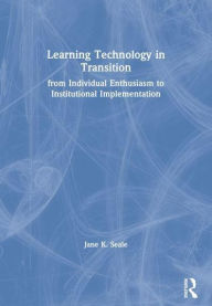 Title: Learning Technology in Transition: from Individual Enthusiasm to Institutional Implementation, Author: Jane K. Seale