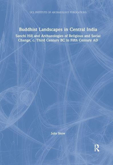 Buddhist Landscapes Central India: Sanchi Hill and Archaeologies of Religious Social Change, c. Third Century BC to Fifth AD