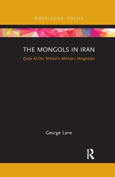 The Mongols Iran: Qutb Al-Din Shirazi's Akhbar-i Moghulan