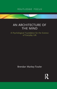 Title: An Architecture of the Mind: A Psychological Foundation for the Science of Everyday Life, Author: Brendan Markey-Towler