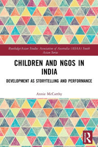 Title: Children and NGOs in India: Development as Storytelling and Performance, Author: Annie McCarthy