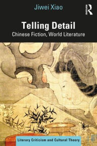 Title: Telling Details: Chinese Fiction, World Literature, Author: Jiwei Xiao