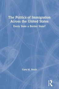 Title: The Politics of Immigration Across the United States: Every State a Border State?, Author: Gary M. Reich