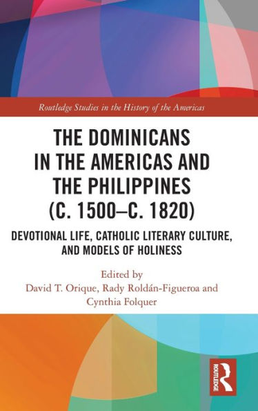 The Dominicans in the Americas and the Philippines (c. 1500-c. 1820): Devotional Life, Catholic Literary Culture, and Models of Holiness