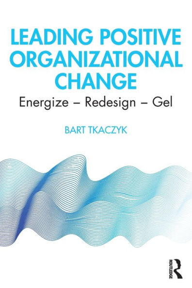 Leading Positive Organizational Change: Energize - Redesign - Gel