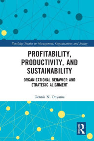 Title: Profitability, Productivity, and Sustainability: Organizational Behavior and Strategic Alignment, Author: Dennis Onyama