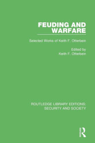 Title: Feuding and Warfare: Selected Works of Keith F. Otterbein, Author: Keith F. Otterbein