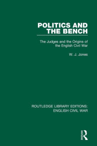 Title: Politics and the Bench: The Judges and the Origins of the English Civil War, Author: W. J. Jones