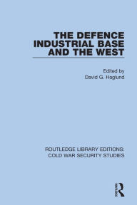 Title: The Defence Industrial Base and the West, Author: David G. Haglund