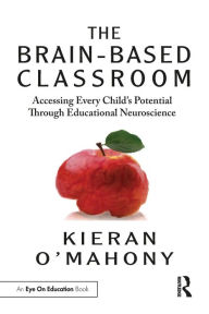 Title: The Brain-Based Classroom: Accessing Every Child's Potential Through Educational Neuroscience, Author: Kieran O'Mahony