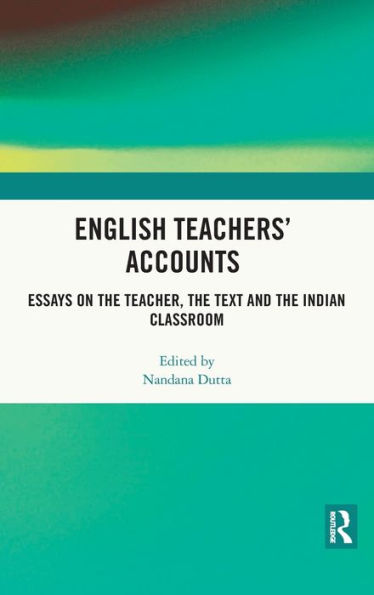 English Teachers' Accounts: Essays on the Teacher, Text and Indian Classroom