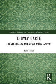 Title: D'Oyly Carte: The Decline and Fall of an Opera Company, Author: Paul Seeley