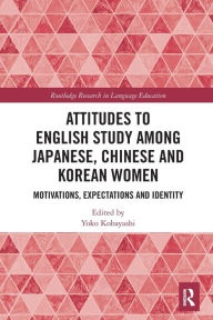Title: Attitudes to English Study among Japanese, Chinese and Korean Women: Motivations, Expectations and Identity, Author: Yoko Kobayashi