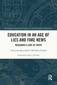 Title: Education in an Age of Lies and Fake News: Regaining a Love of Truth, Author: Janis (John) Talivaldis Ozolins