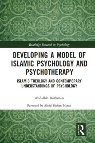 Title: Developing a Model of Islamic Psychology and Psychotherapy: Islamic Theology and Contemporary Understandings of Psychology, Author: Abdallah Rothman