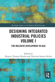 Title: Designing Integrated Industrial Policies Volume I: For Inclusive Development in Asia, Author: Shigeru Thomas Otsubo