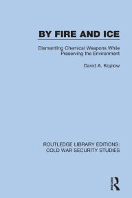 Title: By Fire and Ice: Dismantling Chemical Weapons While Preserving the Environment, Author: David A. Koplow