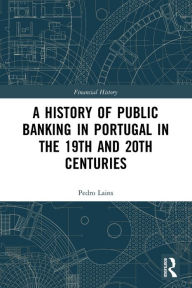 Title: A History of Public Banking in Portugal in the 19th and 20th Centuries, Author: Pedro Lains