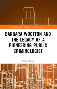 Title: Barbara Wootton and the Legacy of a Pioneering Public Criminologist, Author: Philip Bean