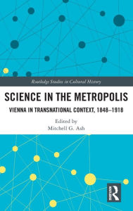 Title: Science in the Metropolis: Vienna in Transnational Context, 1848-1918, Author: Mitchell G. Ash