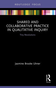 Title: Shared and Collaborative Practice in Qualitative Inquiry: Tiny Revolutions, Author: Jasmine Brooke Ulmer