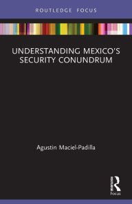 Title: Understanding Mexico's Security Conundrum, Author: Agustin Maciel-Padilla