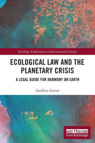 Title: Ecological Law and the Planetary Crisis: A Legal Guide for Harmony on Earth, Author: Geoffrey Garver