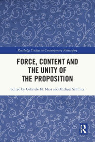 Title: Force, Content and the Unity of the Proposition, Author: Gabriele M. Mras