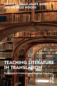 Title: Teaching Literature in Translation: Pedagogical Contexts and Reading Practices, Author: Brian James Baer