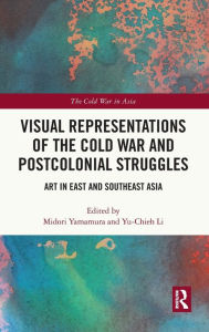 Title: Visual Representations of the Cold War and Postcolonial Struggles: Art in East and Southeast Asia, Author: Midori Yamamura