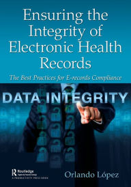 Title: Ensuring the Integrity of Electronic Health Records: The Best Practices for E-records Compliance, Author: Orlando López
