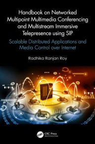 Title: Handbook on Networked Multipoint Multimedia Conferencing and Multistream Immersive Telepresence using SIP: Scalable Distributed Applications and Media Control over Internet, Author: Radhika Ranjan Roy